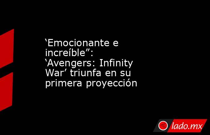 ‘Emocionante e increíble”: ‘Avengers: Infinity War’ triunfa en su primera proyección. Noticias en tiempo real