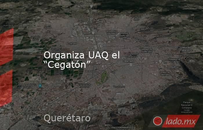 Organiza UAQ el “Cegatón”. Noticias en tiempo real