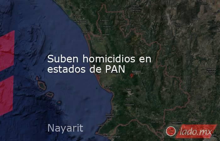Suben homicidios en estados de PAN. Noticias en tiempo real