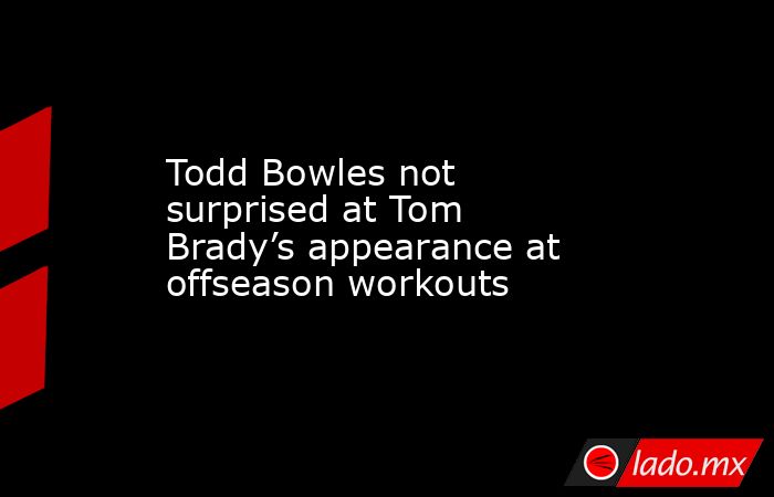 Todd Bowles not surprised at Tom Brady’s appearance at offseason workouts. Noticias en tiempo real