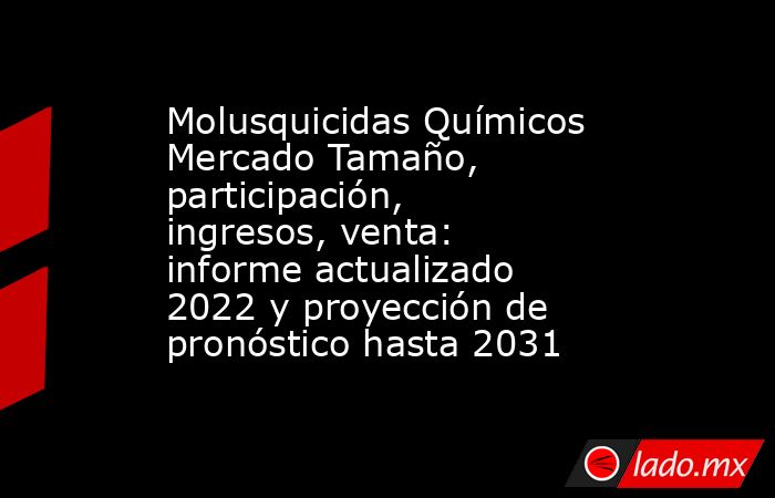 Molusquicidas Químicos Mercado Tamaño, participación, ingresos, venta: informe actualizado 2022 y proyección de pronóstico hasta 2031. Noticias en tiempo real