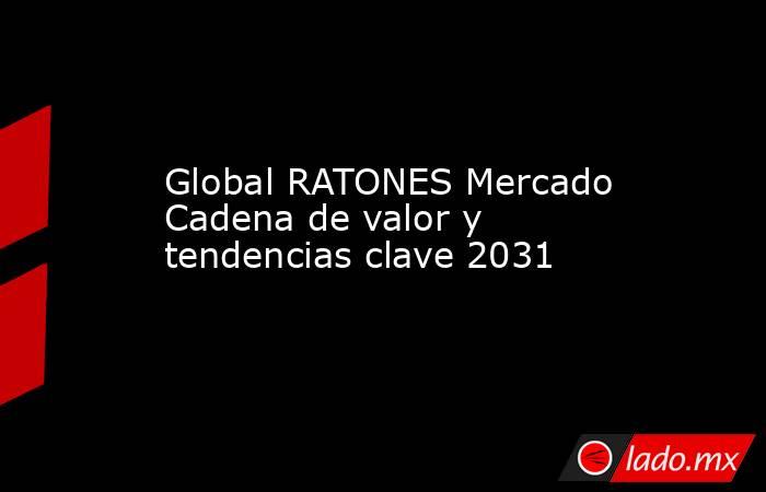 Global RATONES Mercado Cadena de valor y tendencias clave 2031. Noticias en tiempo real