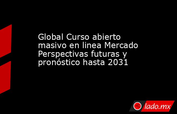 Global Curso abierto masivo en linea Mercado Perspectivas futuras y pronóstico hasta 2031. Noticias en tiempo real