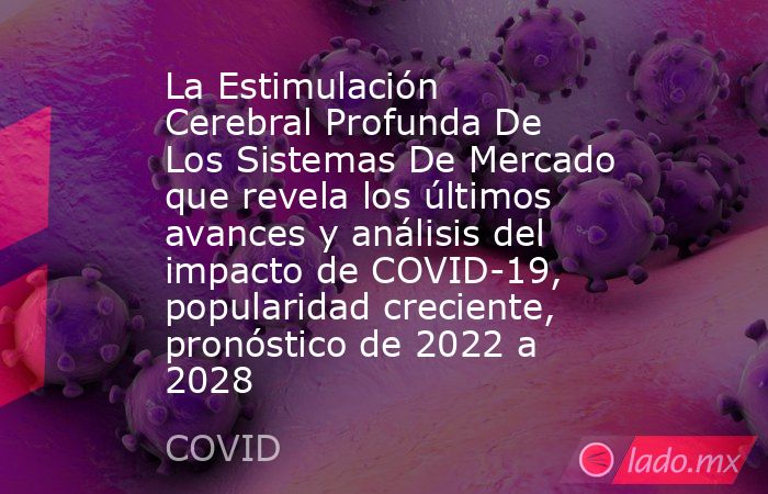 La Estimulación Cerebral Profunda De Los Sistemas De Mercado que revela los últimos avances y análisis del impacto de COVID-19, popularidad creciente, pronóstico de 2022 a 2028. Noticias en tiempo real