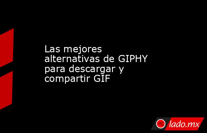 Las mejores alternativas de GIPHY para descargar y compartir GIF. Noticias en tiempo real