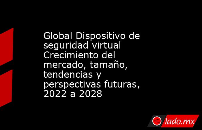 Global Dispositivo de seguridad virtual Crecimiento del mercado, tamaño, tendencias y perspectivas futuras, 2022 a 2028. Noticias en tiempo real