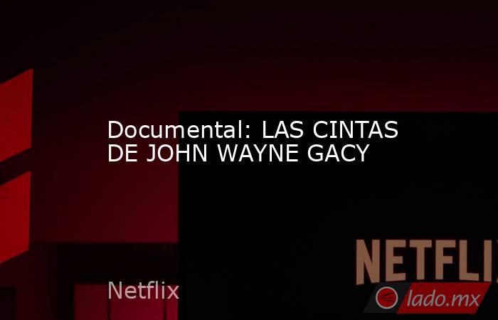Documental: LAS CINTAS DE JOHN WAYNE GACY. Noticias en tiempo real