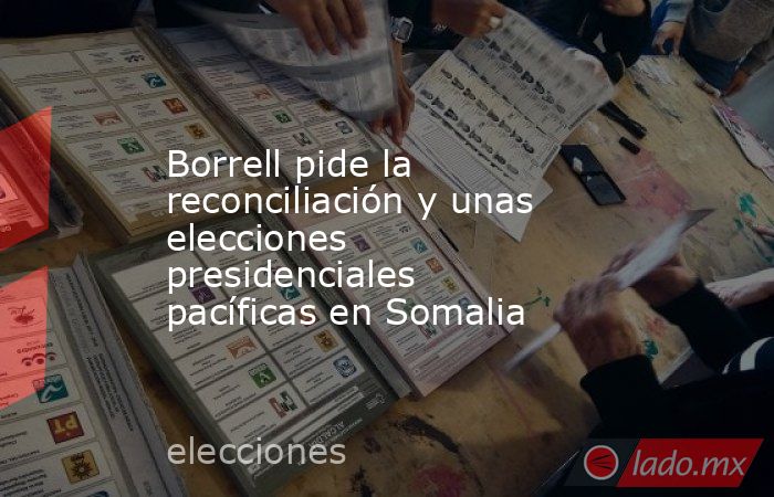 Borrell pide la reconciliación y unas elecciones presidenciales pacíficas en Somalia. Noticias en tiempo real