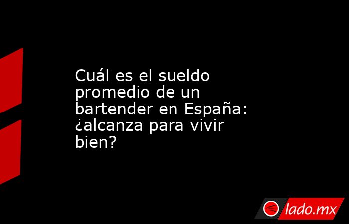 Cuál es el sueldo promedio de un bartender en España: ¿alcanza para vivir bien?. Noticias en tiempo real