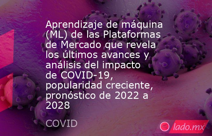 Aprendizaje de máquina (ML) de las Plataformas de Mercado que revela los últimos avances y análisis del impacto de COVID-19, popularidad creciente, pronóstico de 2022 a 2028. Noticias en tiempo real