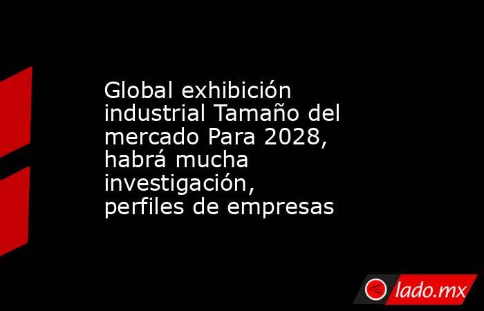 Global exhibición industrial Tamaño del mercado Para 2028, habrá mucha investigación, perfiles de empresas. Noticias en tiempo real