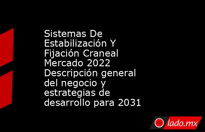 Sistemas De Estabilización Y Fijación Craneal Mercado 2022 Descripción general del negocio y estrategias de desarrollo para 2031. Noticias en tiempo real