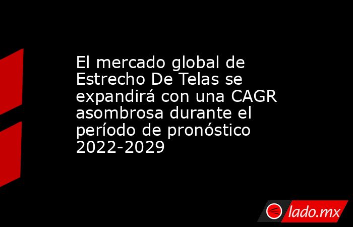 El mercado global de Estrecho De Telas se expandirá con una CAGR asombrosa durante el período de pronóstico 2022-2029. Noticias en tiempo real