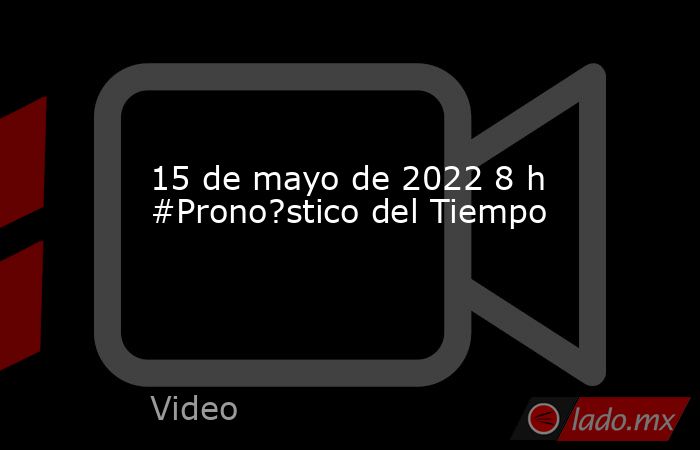 15 de mayo de 2022 8 h #Prono?stico del Tiempo. Noticias en tiempo real