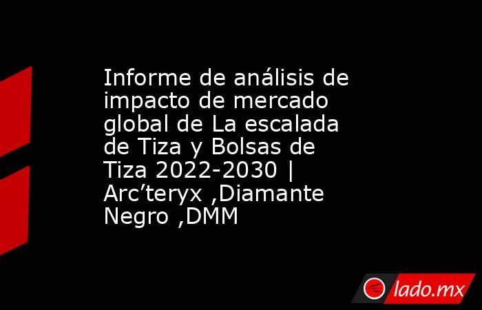 Informe de análisis de impacto de mercado global de La escalada de Tiza y Bolsas de Tiza 2022-2030 | Arc’teryx ,Diamante Negro ,DMM. Noticias en tiempo real