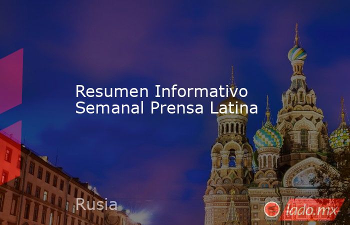 Resumen Informativo Semanal Prensa Latina. Noticias en tiempo real