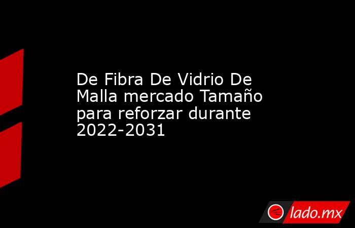De Fibra De Vidrio De Malla mercado Tamaño para reforzar durante 2022-2031. Noticias en tiempo real