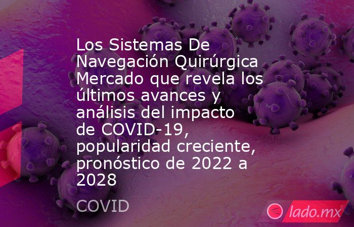 Los Sistemas De Navegación Quirúrgica Mercado que revela los últimos avances y análisis del impacto de COVID-19, popularidad creciente, pronóstico de 2022 a 2028. Noticias en tiempo real