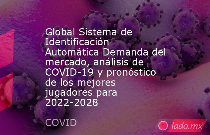 Global Sistema de Identificación Automática Demanda del mercado, análisis de COVID-19 y pronóstico de los mejores jugadores para 2022-2028. Noticias en tiempo real
