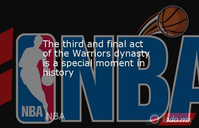 The third and final act of the Warriors dynasty is a special moment in history. Noticias en tiempo real