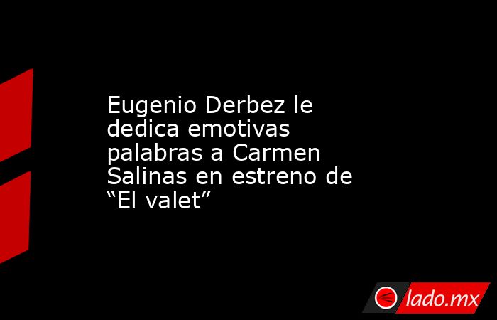 Eugenio Derbez le dedica emotivas palabras a Carmen Salinas en estreno de “El valet”. Noticias en tiempo real