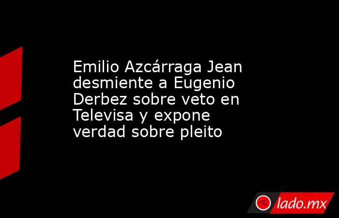 Emilio Azcárraga Jean desmiente a Eugenio Derbez sobre veto en Televisa y expone verdad sobre pleito. Noticias en tiempo real