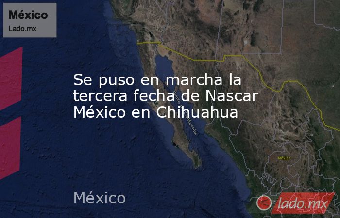 Se puso en marcha la tercera fecha de Nascar México en Chihuahua. Noticias en tiempo real