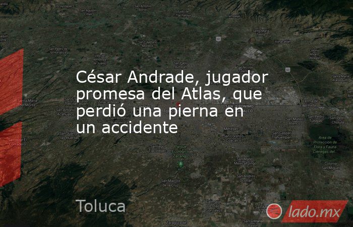 César Andrade, jugador promesa del Atlas, que perdió una pierna en un ...