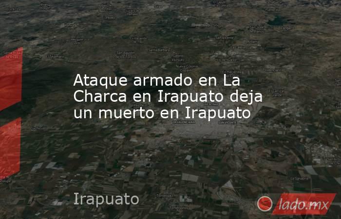 Ataque armado en La Charca en Irapuato deja un muerto en Irapuato. Noticias en tiempo real