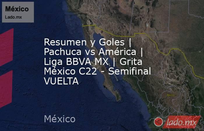 Resumen y Goles | Pachuca vs América | Liga BBVA MX | Grita México C22 - Semifinal VUELTA. Noticias en tiempo real