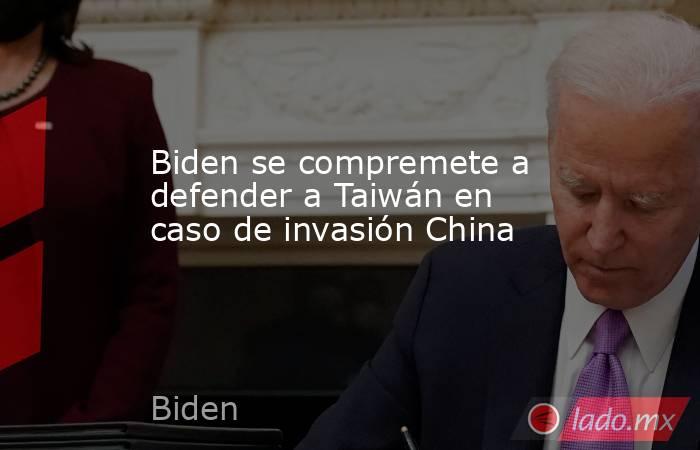 Biden se compremete a defender a Taiwán en caso de invasión China. Noticias en tiempo real