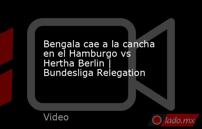 Bengala cae a la cancha en el Hamburgo vs Hertha Berlin | Bundesliga Relegation. Noticias en tiempo real