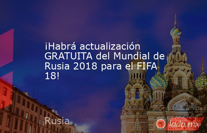 ¡Habrá actualización GRATUITA del Mundial de Rusia 2018 para el FIFA 18!. Noticias en tiempo real