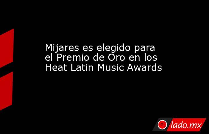 Mijares es elegido para el Premio de Oro en los Heat Latin Music Awards. Noticias en tiempo real
