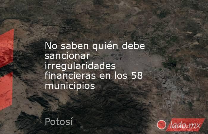 No saben quién debe sancionar irregularidades financieras en los 58 municipios. Noticias en tiempo real
