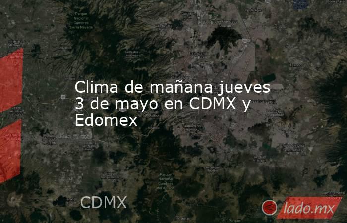 Clima de mañana jueves 3 de mayo en CDMX y Edomex. Noticias en tiempo real