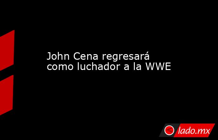 John Cena regresará como luchador a la WWE. Noticias en tiempo real