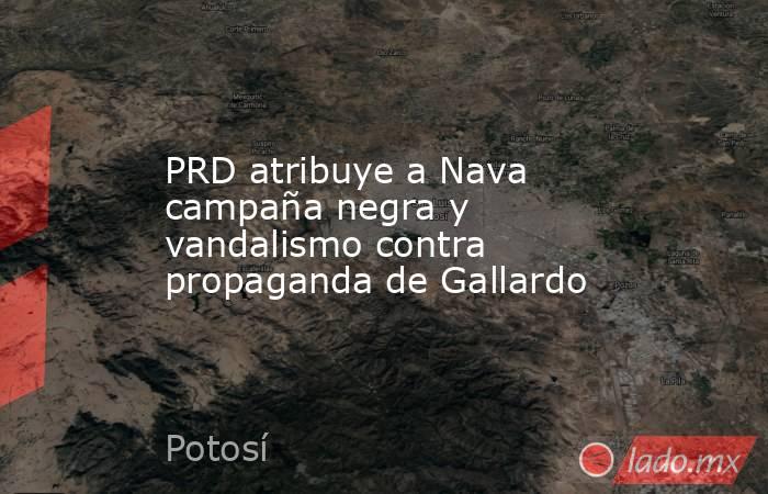 PRD atribuye a Nava campaña negra y vandalismo contra propaganda de Gallardo. Noticias en tiempo real