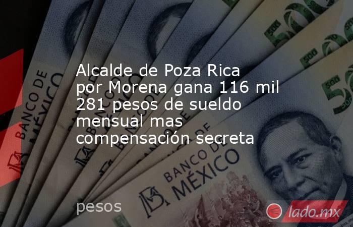Alcalde de Poza Rica por Morena gana 116 mil 281 pesos de sueldo mensual mas compensación secreta. Noticias en tiempo real