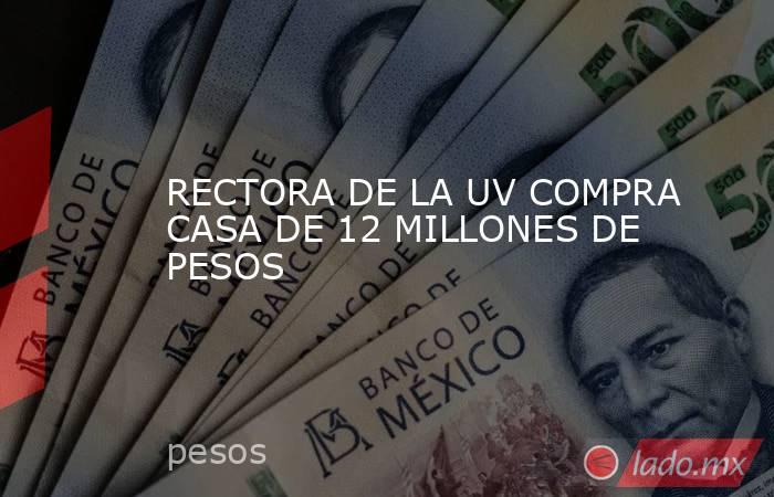RECTORA DE LA UV COMPRA CASA DE 12 MILLONES DE PESOS. Noticias en tiempo real