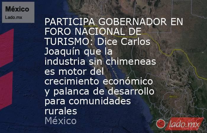 PARTICIPA GOBERNADOR EN FORO NACIONAL DE TURISMO: Dice Carlos Joaquín que la industria sin chimeneas es motor del crecimiento económico y palanca de desarrollo para comunidades rurales. Noticias en tiempo real