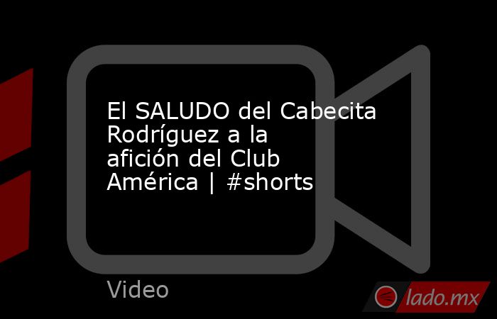 El SALUDO del Cabecita Rodríguez a la afición del Club América | #shorts. Noticias en tiempo real