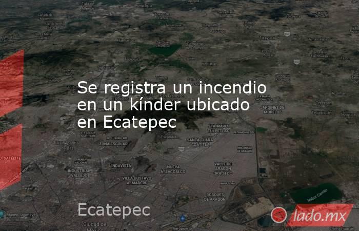 Se registra un incendio en un kínder ubicado en Ecatepec. Noticias en tiempo real