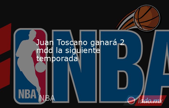 Juan Toscano ganará 2 mdd la siguiente temporada. Noticias en tiempo real
