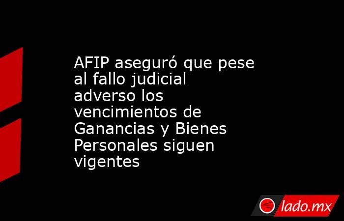 AFIP aseguró que pese al fallo judicial adverso los vencimientos de Ganancias y Bienes Personales siguen vigentes. Noticias en tiempo real
