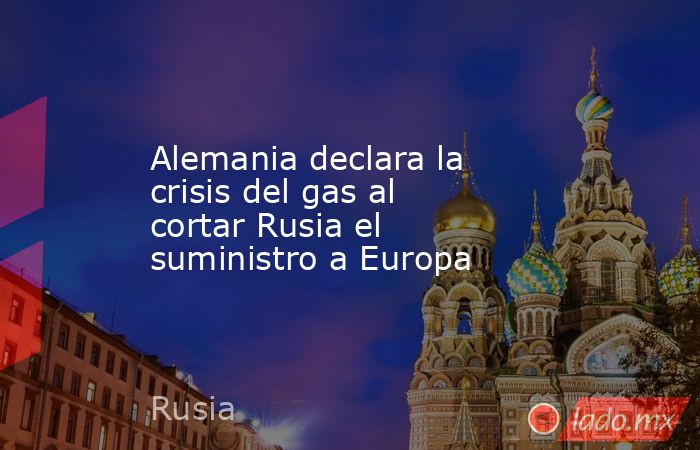 Alemania declara la crisis del gas al cortar Rusia el suministro a ...